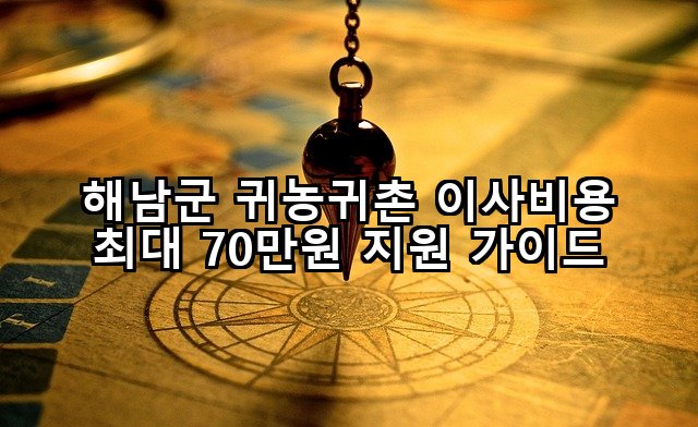 해남군 귀농귀촌 이사비용 최대 70만원 지원 가이드